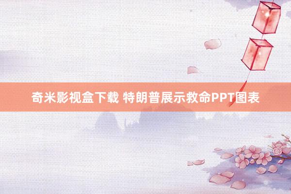 奇米影视盒下载 特朗普展示救命PPT图表