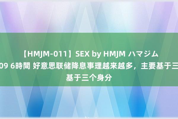 【HMJM-011】SEX by HMJM ハマジムベスト09 6時間 好意思联储降息事理越来越多，主要基于三个身分