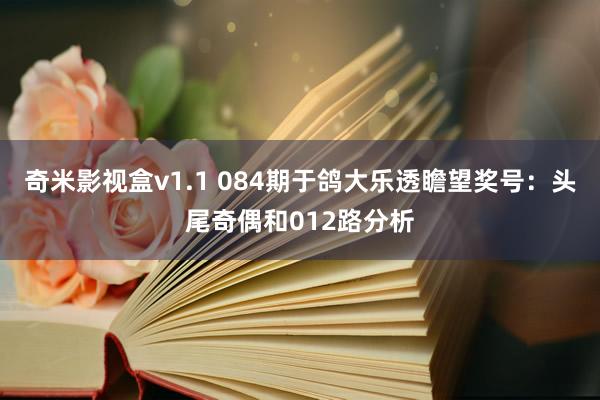 奇米影视盒v1.1 084期于鸽大乐透瞻望奖号：头尾奇偶和012路分析