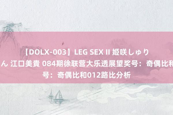 【DOLX-003】LEG SEX II 姫咲しゅり ゆりあ 眞雪ゆん 江口美貴 084期徐联营大乐透展望奖号：奇偶比和012路比分析