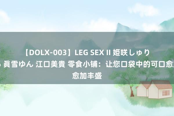 【DOLX-003】LEG SEX II 姫咲しゅり ゆりあ 眞雪ゆん 江口美貴 零食小铺：让您口袋中的可口愈加丰盛