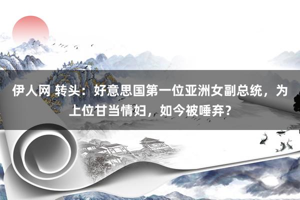 伊人网 转头：好意思国第一位亚洲女副总统，为上位甘当情妇，如今被唾弃？