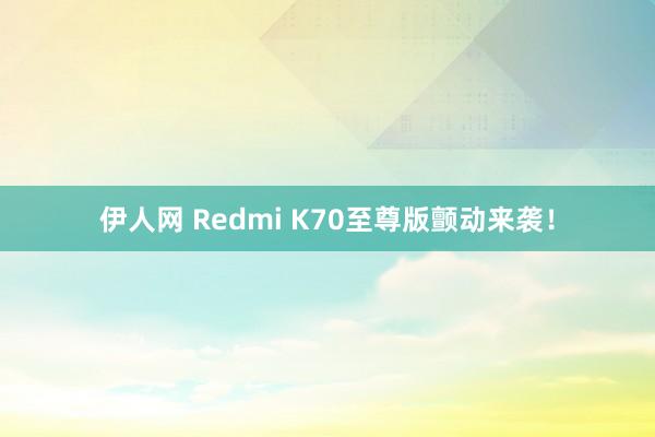 伊人网 Redmi K70至尊版颤动来袭！