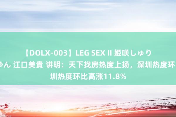 【DOLX-003】LEG SEX II 姫咲しゅり ゆりあ 眞雪ゆん 江口美貴 讲明：天下找房热度上扬，深圳热度环比高涨11.8%