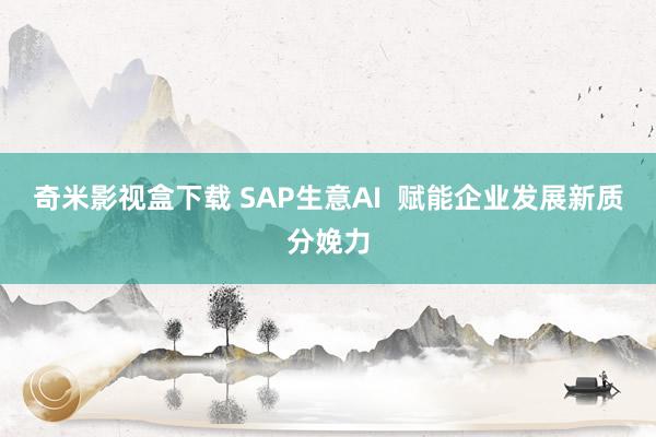 奇米影视盒下载 SAP生意AI  赋能企业发展新质分娩力