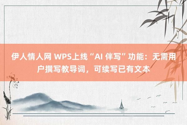 伊人情人网 WPS上线“AI 伴写”功能：无需用户撰写教导词，可续写已有文本