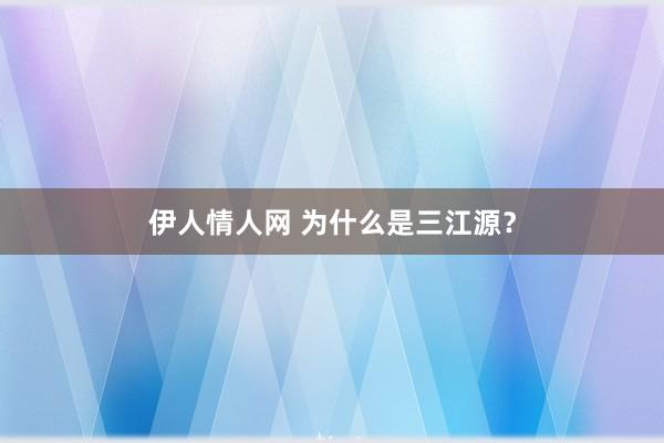 伊人情人网 为什么是三江源？