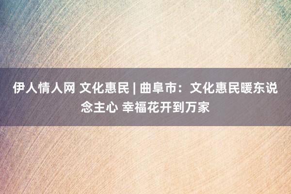 伊人情人网 文化惠民 | 曲阜市：文化惠民暖东说念主心 幸福花开到万家