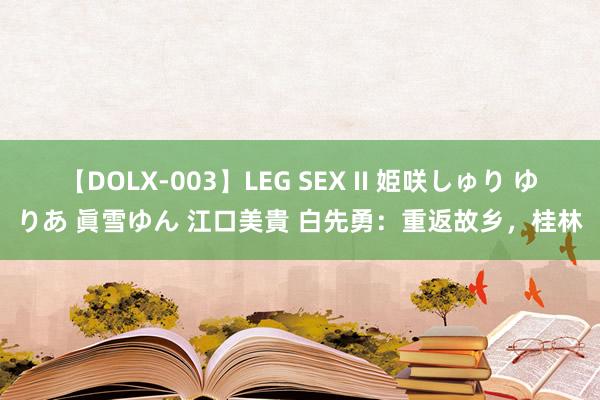 【DOLX-003】LEG SEX II 姫咲しゅり ゆりあ 眞雪ゆん 江口美貴 白先勇：重返故乡，桂林