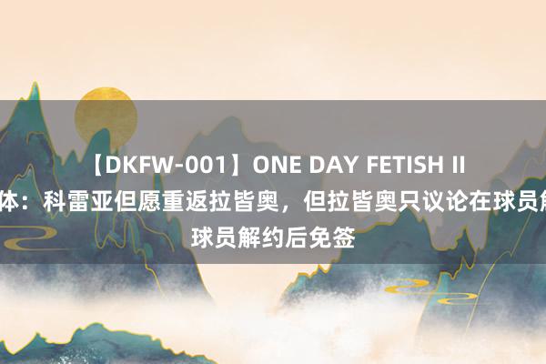 【DKFW-001】ONE DAY FETISH II ゆりあ 罗体：科雷亚但愿重返拉皆奥，但拉皆奥只议论在球员解约后免签