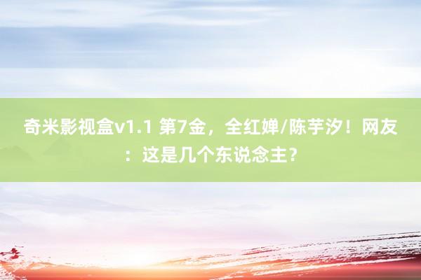 奇米影视盒v1.1 第7金，全红婵/陈芋汐！网友：这是几个东说念主？