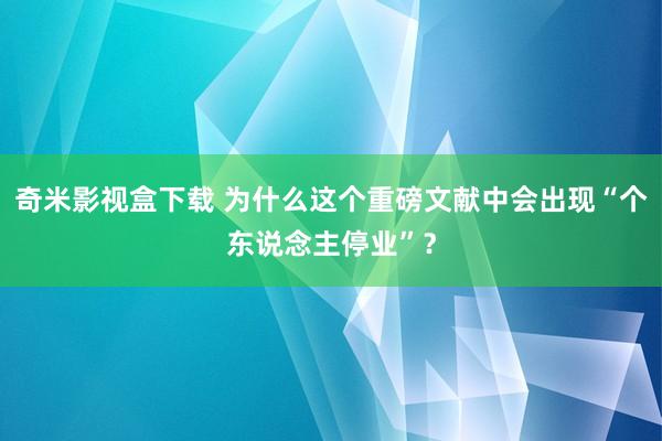 奇米影视盒下载 为什么这个重磅文献中会出现“个东说念主停业”？