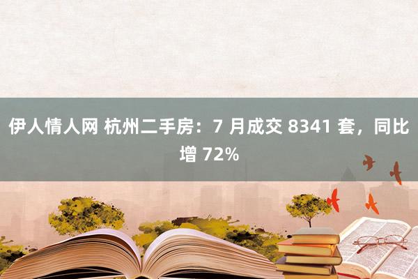 伊人情人网 杭州二手房：7 月成交 8341 套，同比增 72%