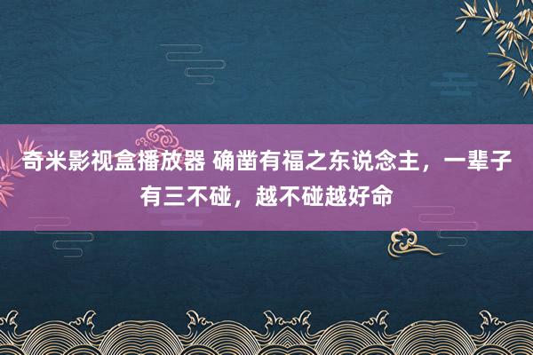 奇米影视盒播放器 确凿有福之东说念主，一辈子有三不碰，越不碰越好命