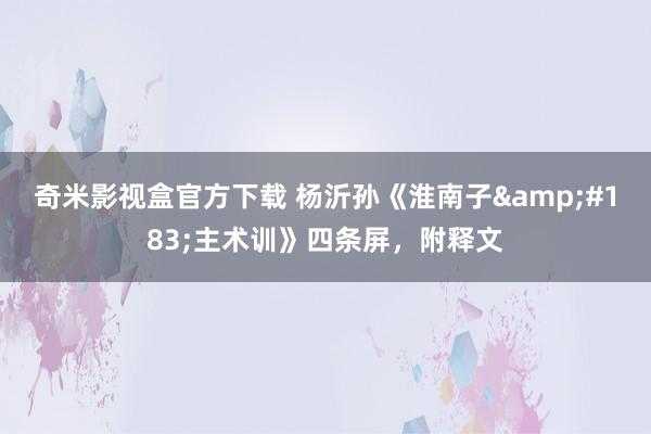 奇米影视盒官方下载 杨沂孙《淮南子&#183;主术训》四条屏，附释文