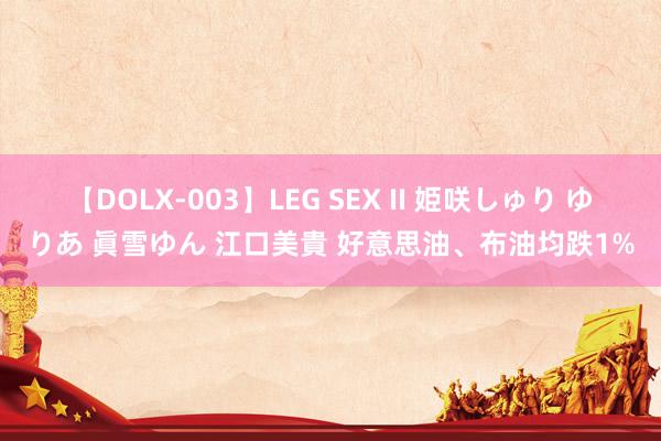 【DOLX-003】LEG SEX II 姫咲しゅり ゆりあ 眞雪ゆん 江口美貴 好意思油、布油均跌1%