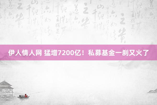 伊人情人网 猛增7200亿！私募基金一刹又火了