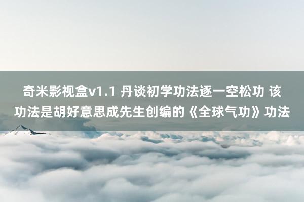 奇米影视盒v1.1 丹谈初学功法逐一空松功 该功法是胡好意思成先生创编的《全球气功》功法