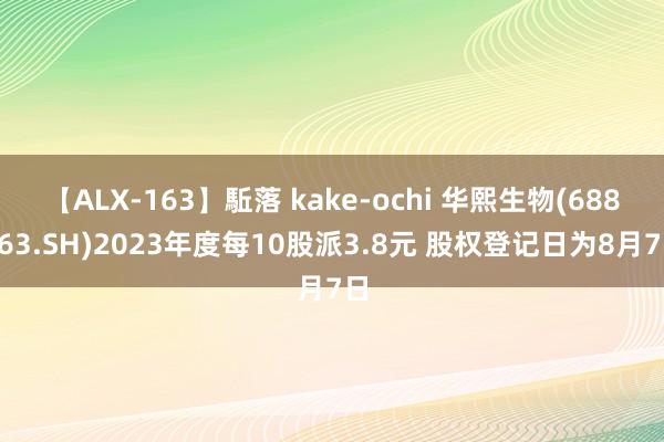 【ALX-163】駈落 kake-ochi 华熙生物(688363.SH)2023年度每10股派3.8元 股权登记日为8月7日