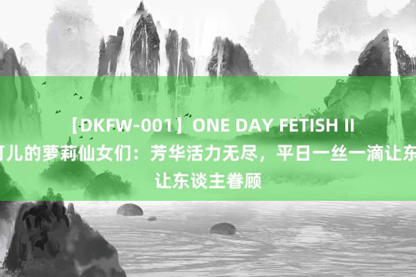 【DKFW-001】ONE DAY FETISH II ゆりあ 可儿的萝莉仙女们：芳华活力无尽，平日一丝一滴让东谈主眷顾