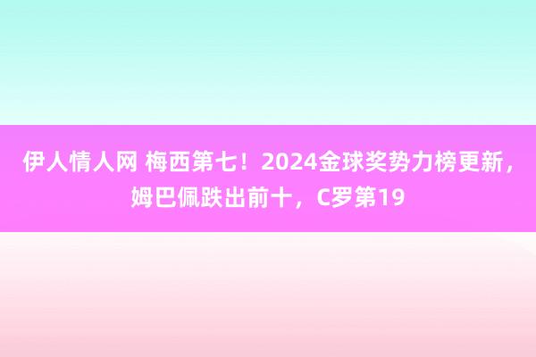 伊人情人网 梅西第七！2024金球奖势力榜更新，姆巴佩跌出前十，C罗第19