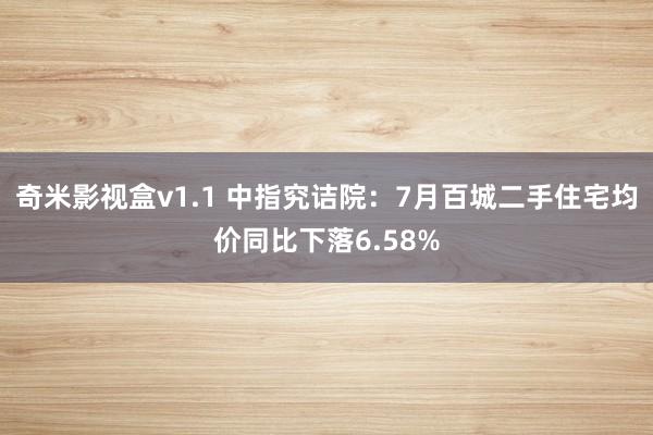 奇米影视盒v1.1 中指究诘院：7月百城二手住宅均价同比下落6.58%