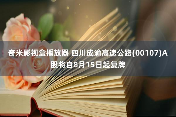 奇米影视盒播放器 四川成渝高速公路(00107)A股将自8月15日起复牌