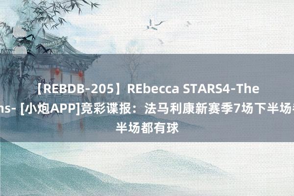 【REBDB-205】REbecca STARS4-The queens- [小炮APP]竞彩谍报：法马利康新赛季7场下半场都有球