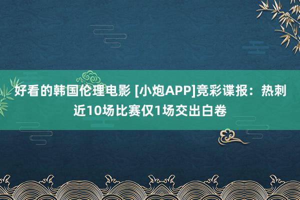 好看的韩国伦理电影 [小炮APP]竞彩谍报：热刺近10场比赛仅1场交出白卷