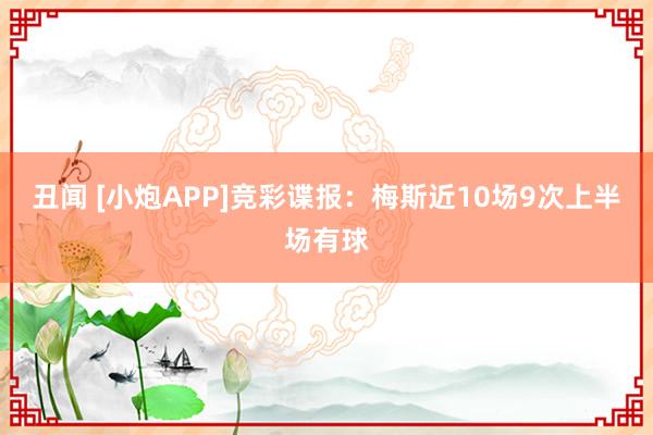 丑闻 [小炮APP]竞彩谍报：梅斯近10场9次上半场有球