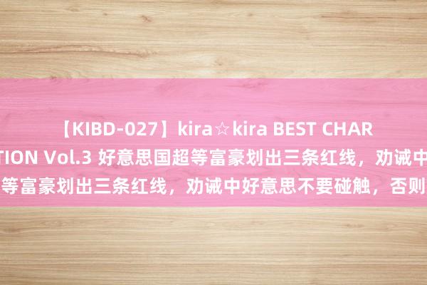 【KIBD-027】kira☆kira BEST CHARISMA☆MODEL☆COLLECTION Vol.3 好意思国超等富豪划出三条红线，劝诫中好意思不要碰触，否则成果餍足