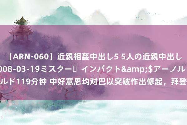 【ARN-060】近親相姦中出し5 5人の近親中出し物語</a>2008-03-19ミスター・インパクト&$アーノルド119分钟 中好意思均对巴以突破作出修起，拜登引风吹火，中国修起特殊默默