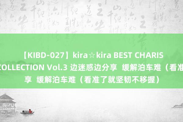 【KIBD-027】kira☆kira BEST CHARISMA☆MODEL☆COLLECTION Vol.3 边迷惑边分享  缓解泊车难（看准了就坚韧不移握）