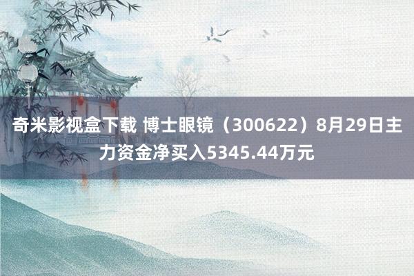 奇米影视盒下载 博士眼镜（300622）8月29日主力资金净买入5345.44万元