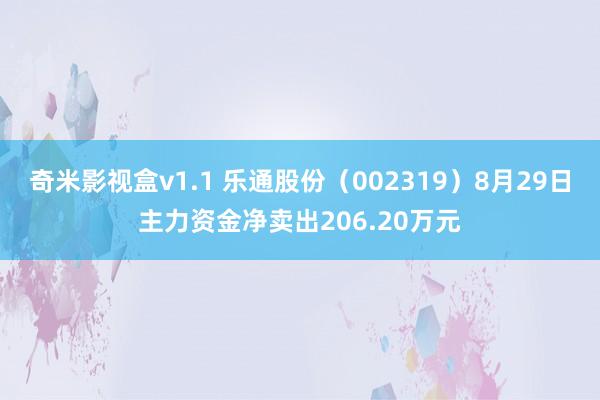 奇米影视盒v1.1 乐通股份（002319）8月29日主力资金净卖出206.20万元