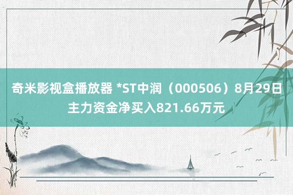 奇米影视盒播放器 *ST中润（000506）8月29日主力资金净买入821.66万元