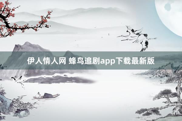 伊人情人网 蜂鸟追剧app下载最新版