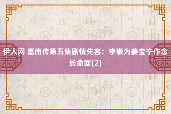 伊人网 嘉南传第五集剧情先容：李谦为姜宝宁作念长命面(2)