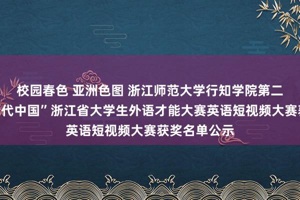 校园春色 亚洲色图 浙江师范大学行知学院第二届“连气儿现代中国”浙江省大学生外语才能大赛英语短视频大赛获奖名单公示