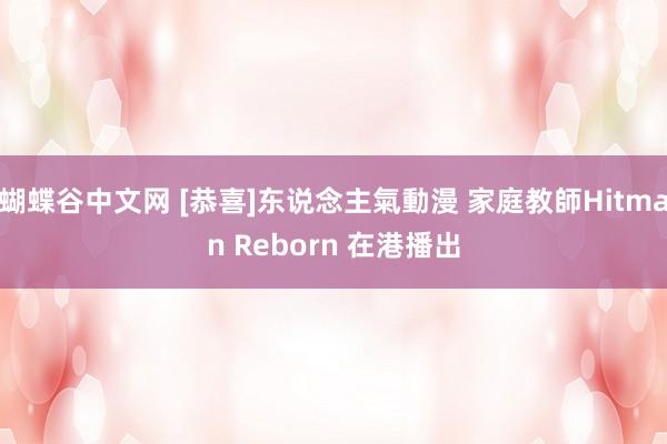 蝴蝶谷中文网 [恭喜]东说念主氣動漫 家庭教師Hitman Reborn 在港播出