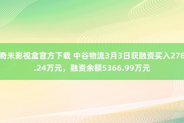 奇米影视盒官方下载 中谷物流3月3日获融资买入278.24万元，融资余额5366.99万元